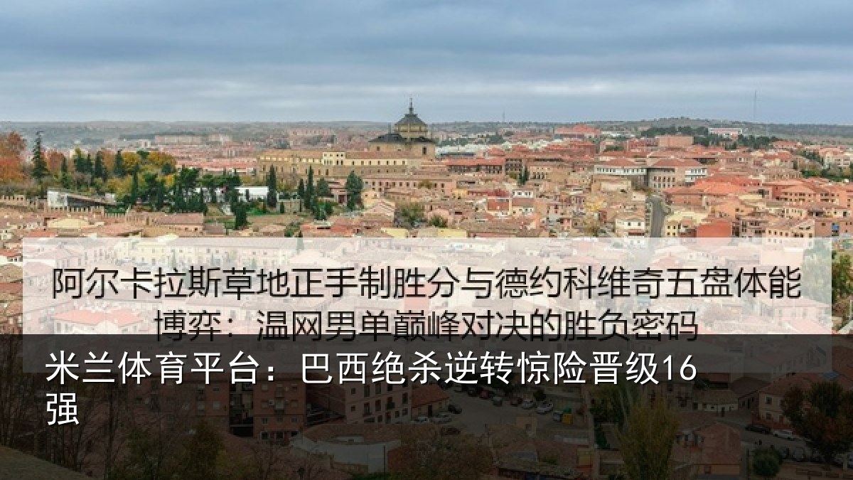 米兰体育平台：巴西绝杀逆转惊险晋级16强