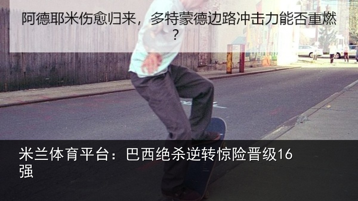 米兰体育平台：巴西绝杀逆转惊险晋级16强