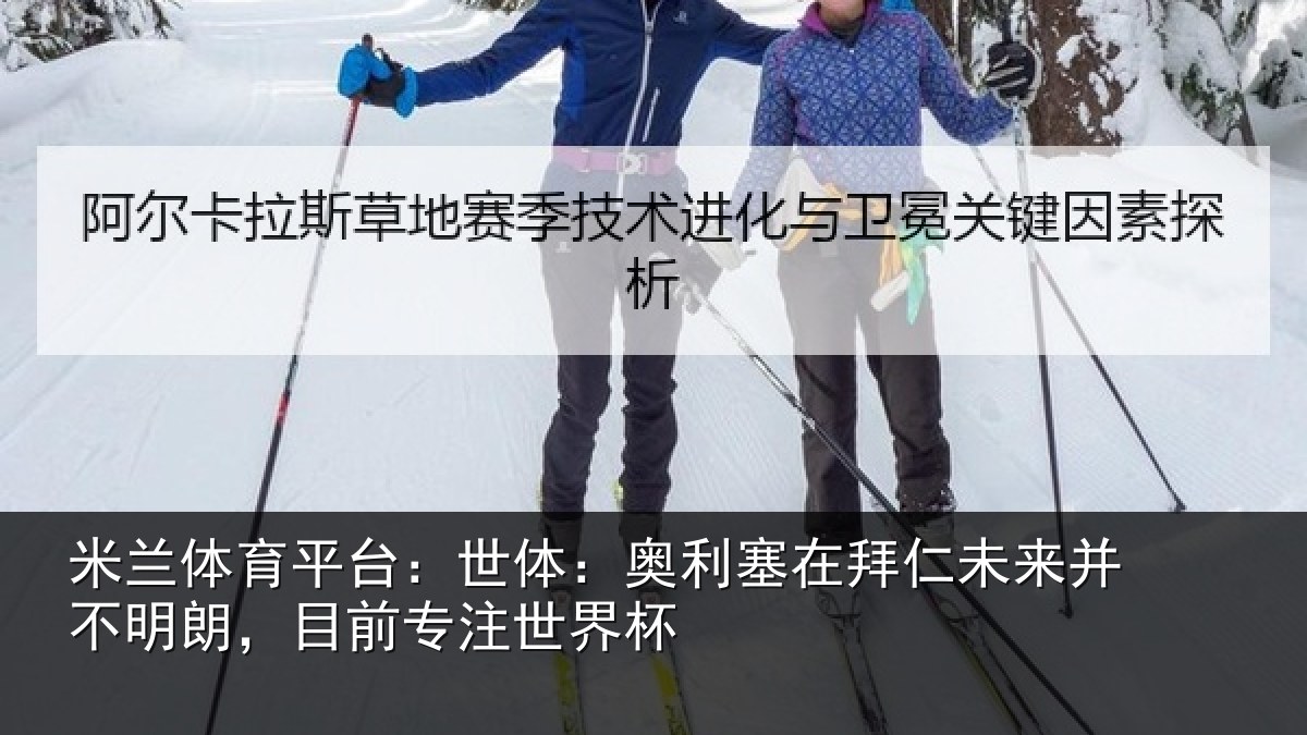 米兰体育平台:世体:奥利塞在拜仁未来并不明朗,目前专注世界杯