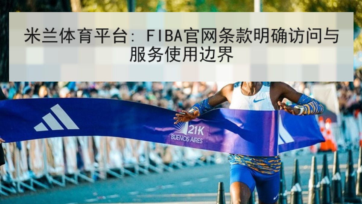 米兰体育平台: FIBA官网条款明确访问与服务使用边界 米兰体育平台: FIBA官网条款明确访问与服务使用边界