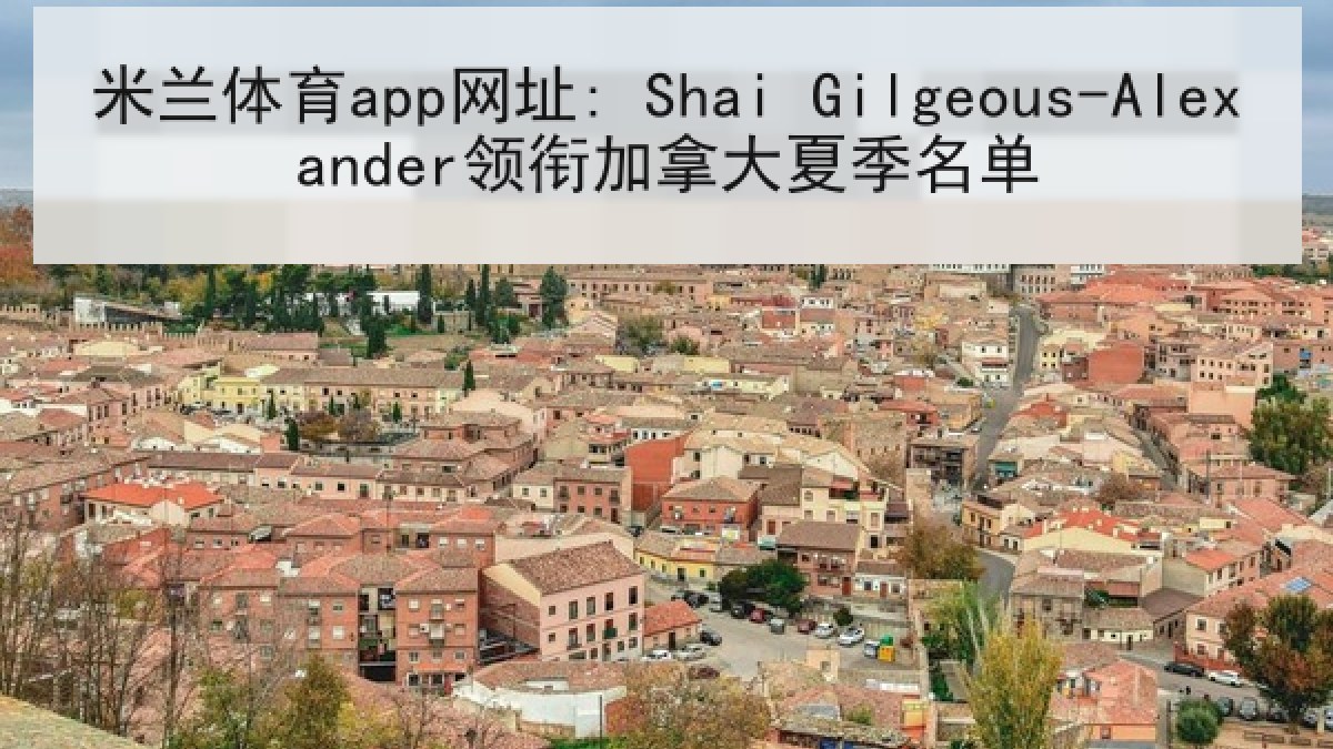 米兰体育app网址: Shai Gilgeous-Alexander领衔加拿大夏季名单