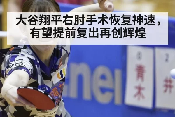 大谷翔平右肘手术恢复神速，有望提前复出再创辉煌