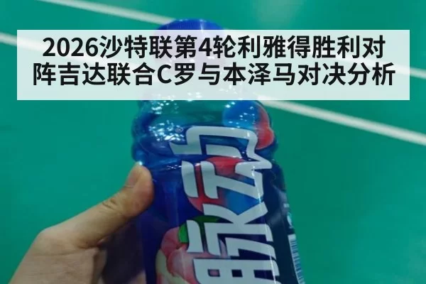 2026沙特联第4轮利雅得胜利对阵吉达联合C罗与本泽马对决分析