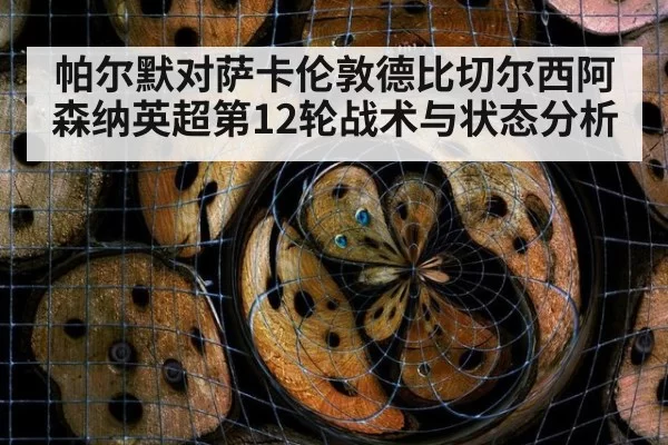 帕尔默对萨卡伦敦德比切尔西阿森纳英超第12轮战术与状态分析